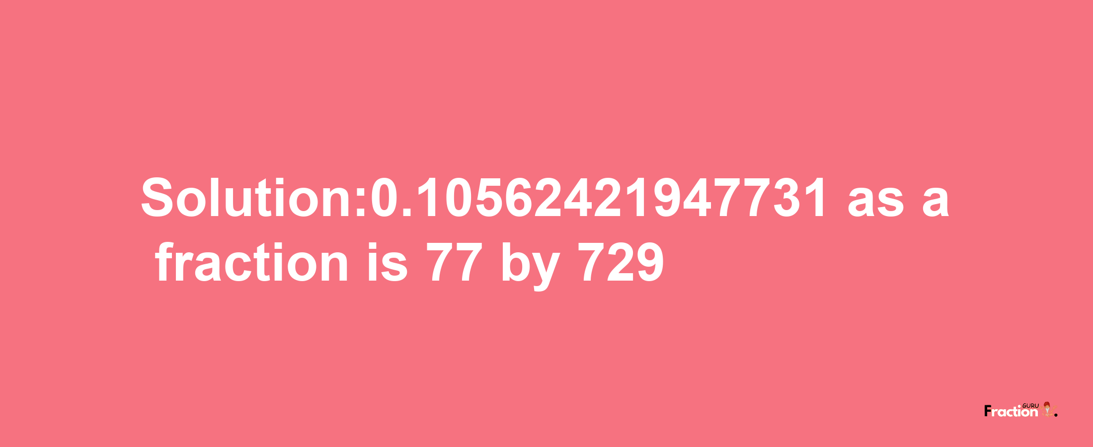 Solution:0.10562421947731 as a fraction is 77/729