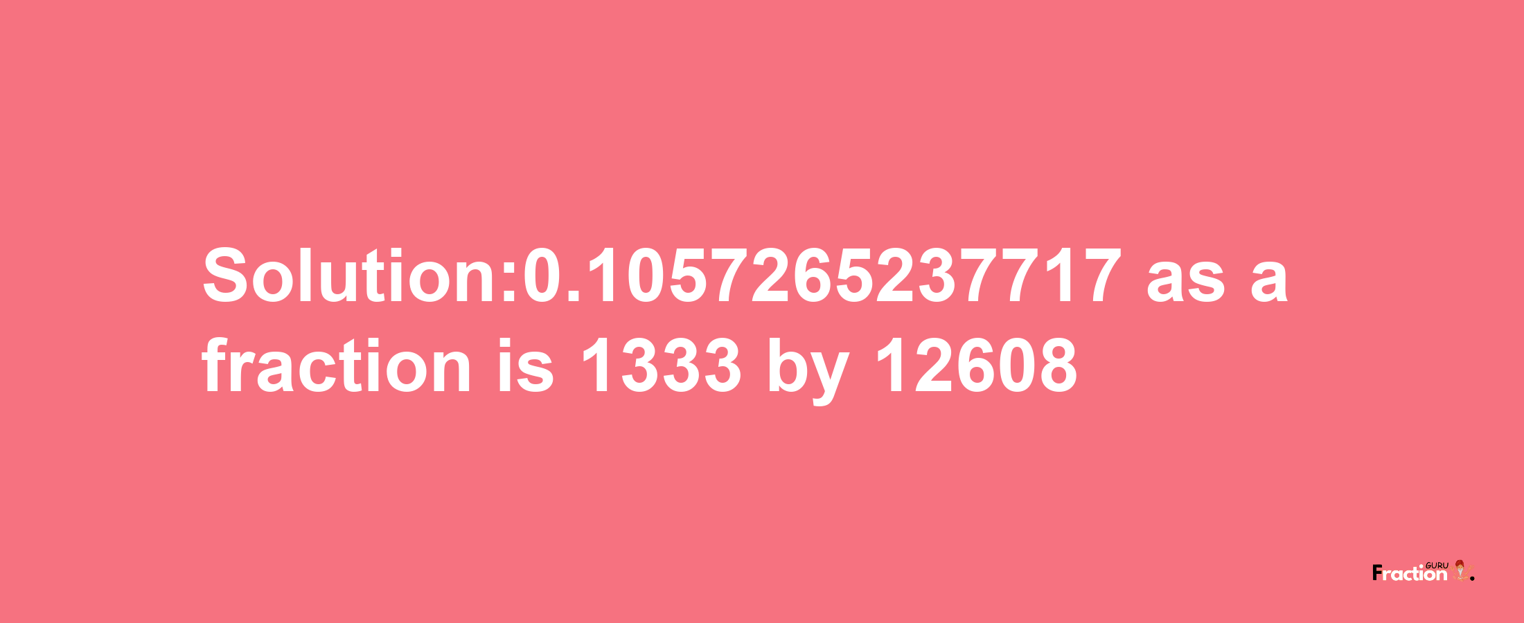 Solution:0.1057265237717 as a fraction is 1333/12608