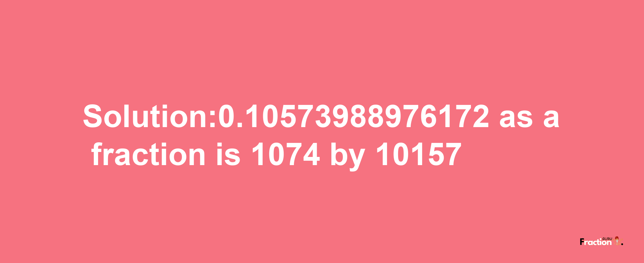 Solution:0.10573988976172 as a fraction is 1074/10157