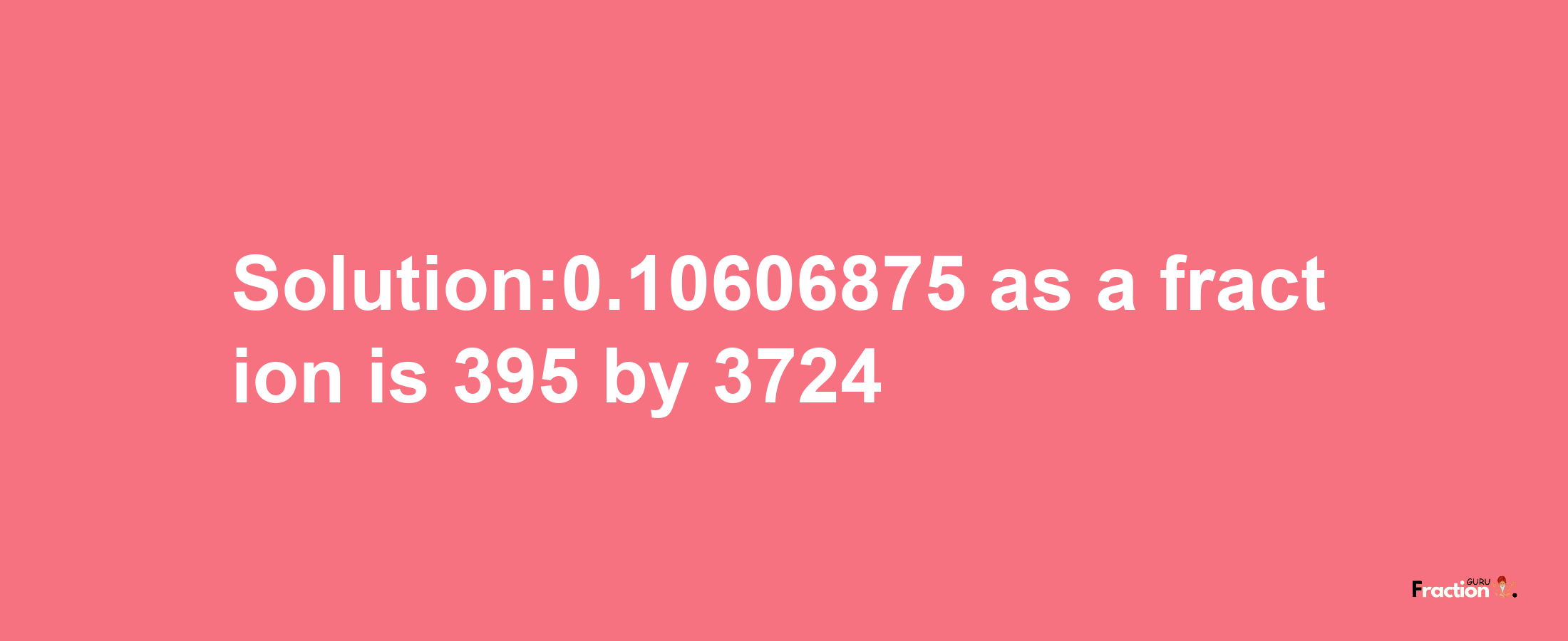 Solution:0.10606875 as a fraction is 395/3724