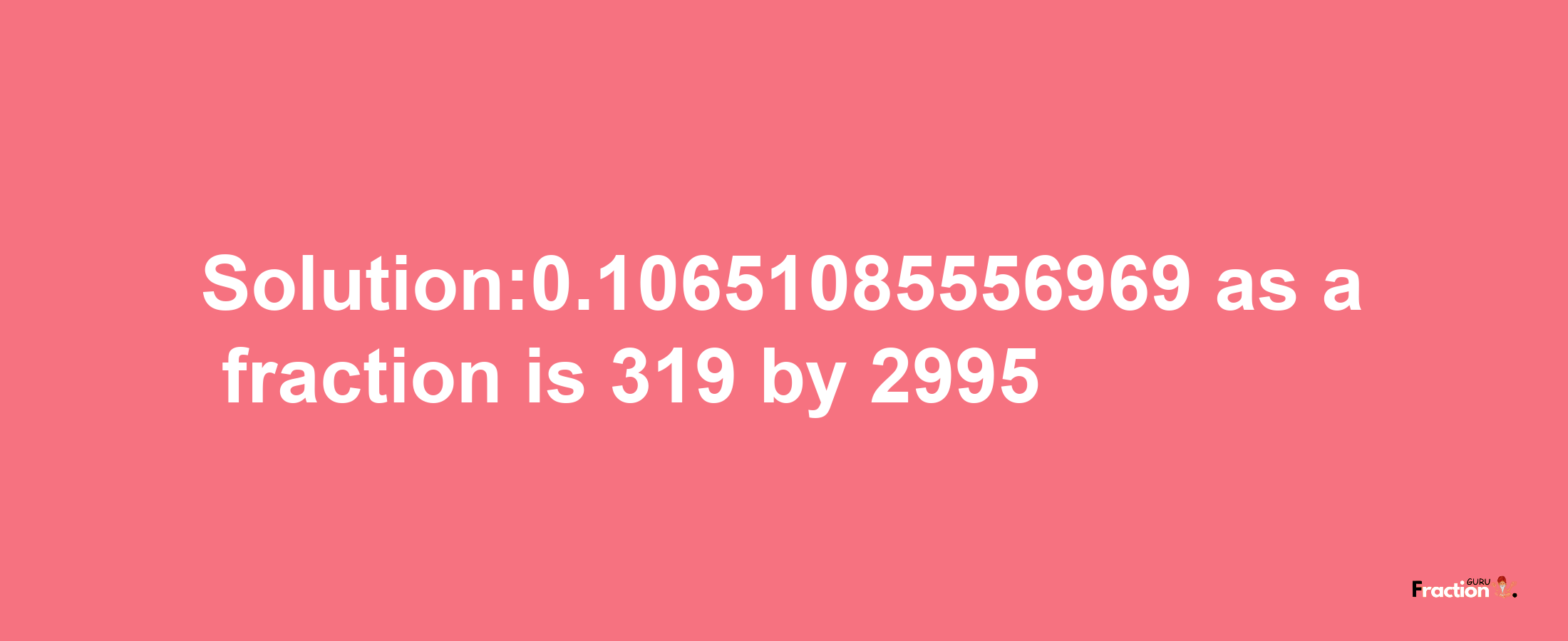 Solution:0.10651085556969 as a fraction is 319/2995