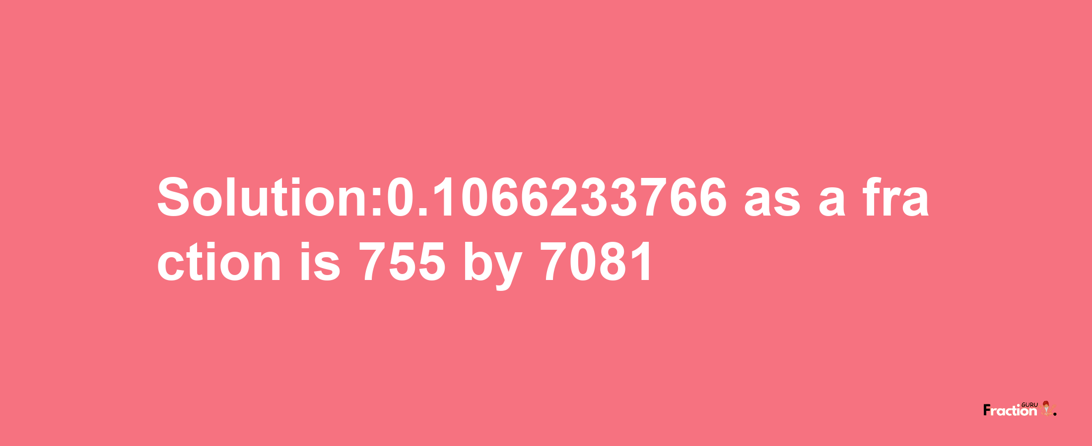 Solution:0.1066233766 as a fraction is 755/7081