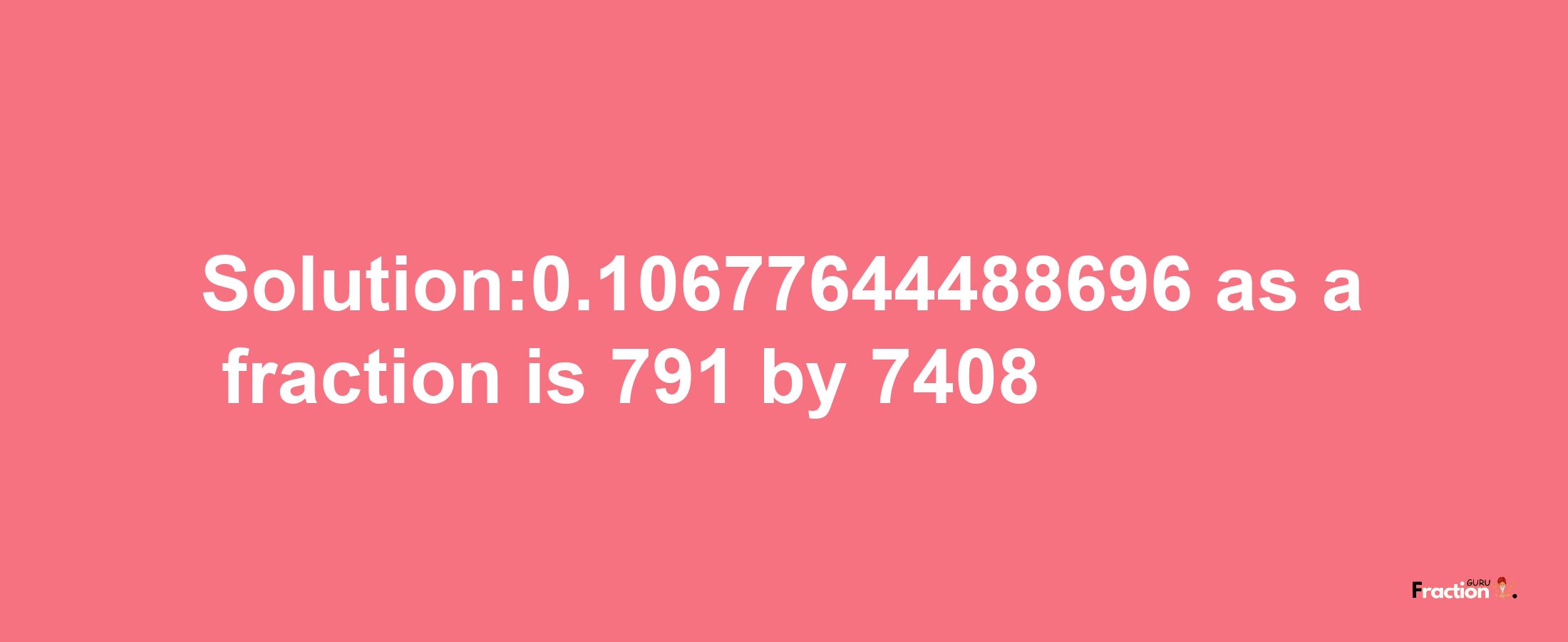 Solution:0.10677644488696 as a fraction is 791/7408