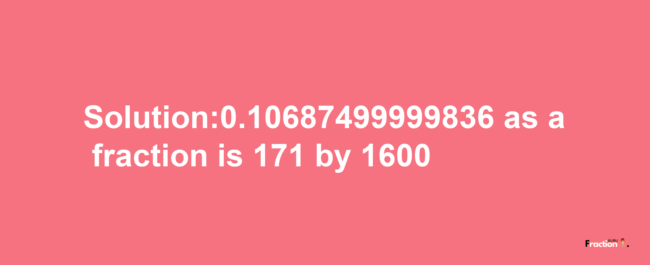 Solution:0.10687499999836 as a fraction is 171/1600