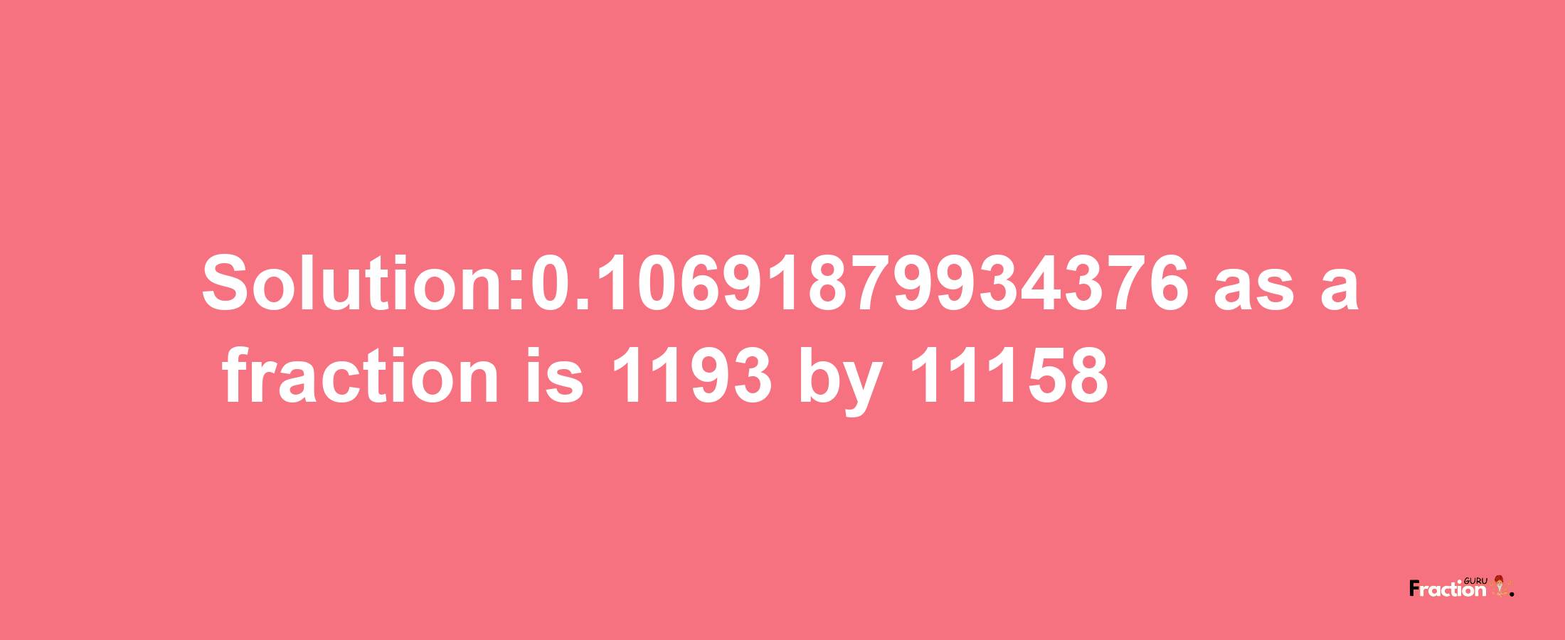 Solution:0.10691879934376 as a fraction is 1193/11158