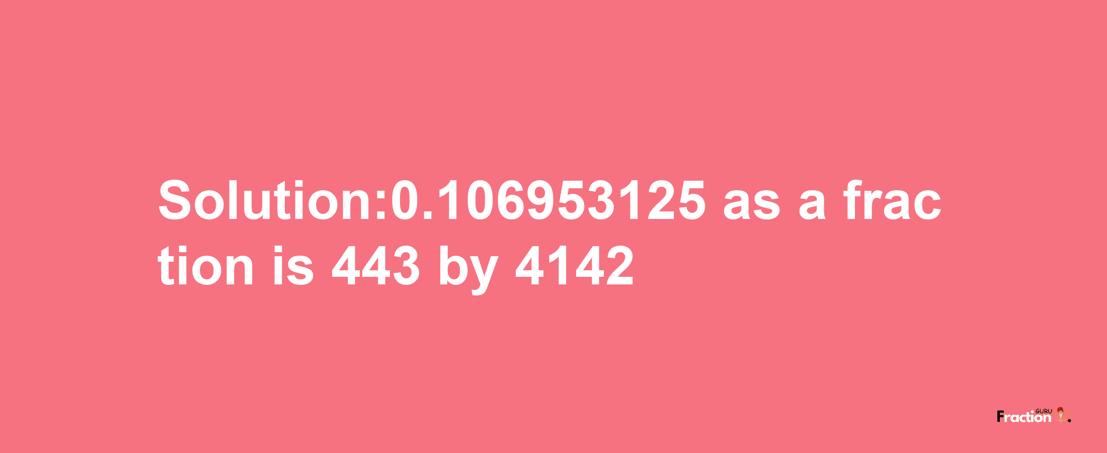 Solution:0.106953125 as a fraction is 443/4142