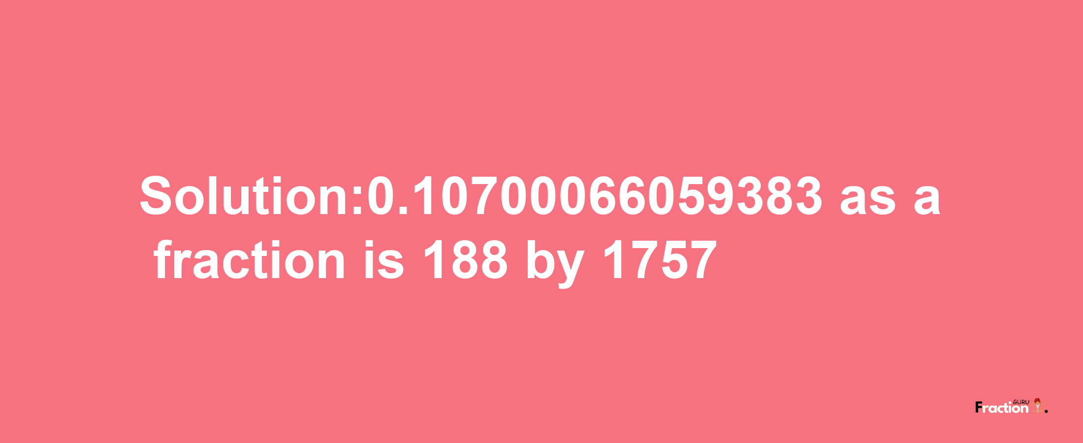 Solution:0.10700066059383 as a fraction is 188/1757