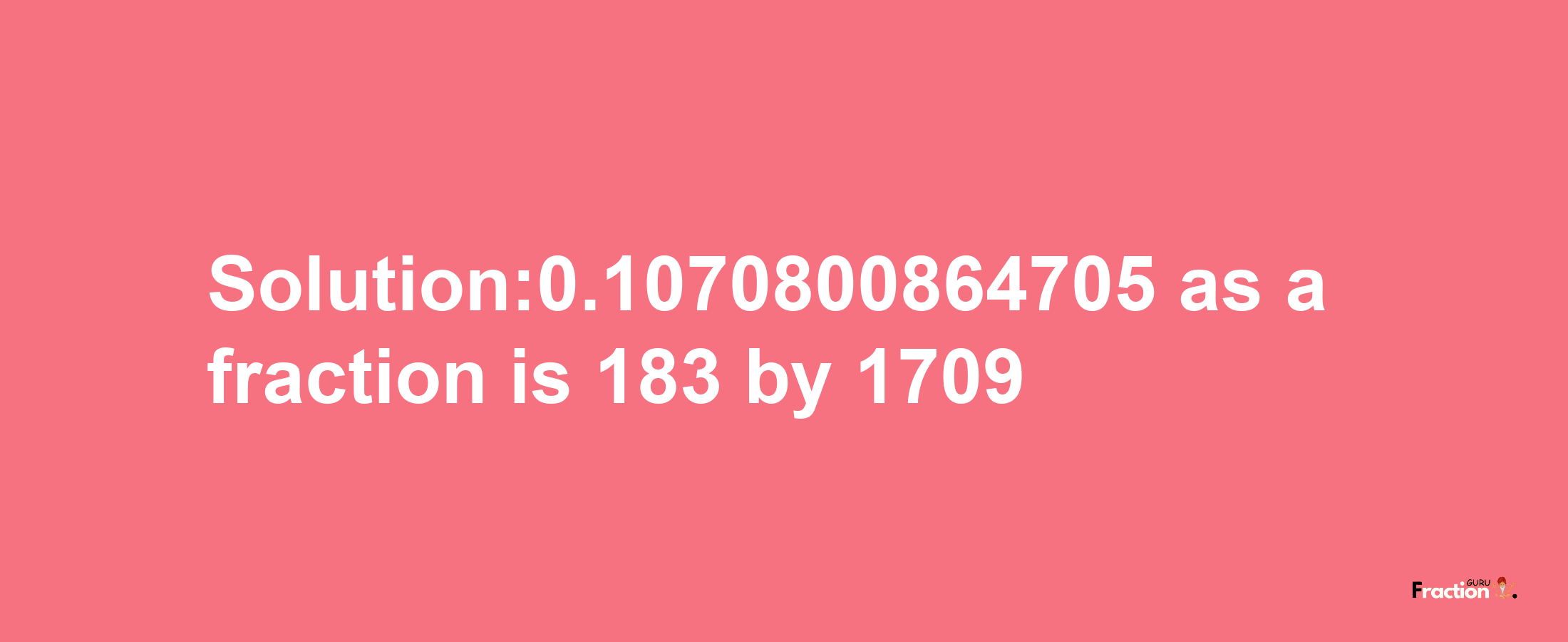 Solution:0.1070800864705 as a fraction is 183/1709