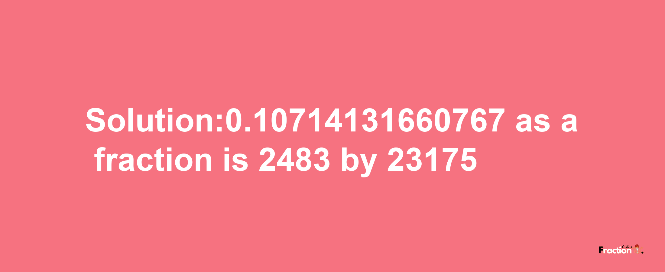 Solution:0.10714131660767 as a fraction is 2483/23175