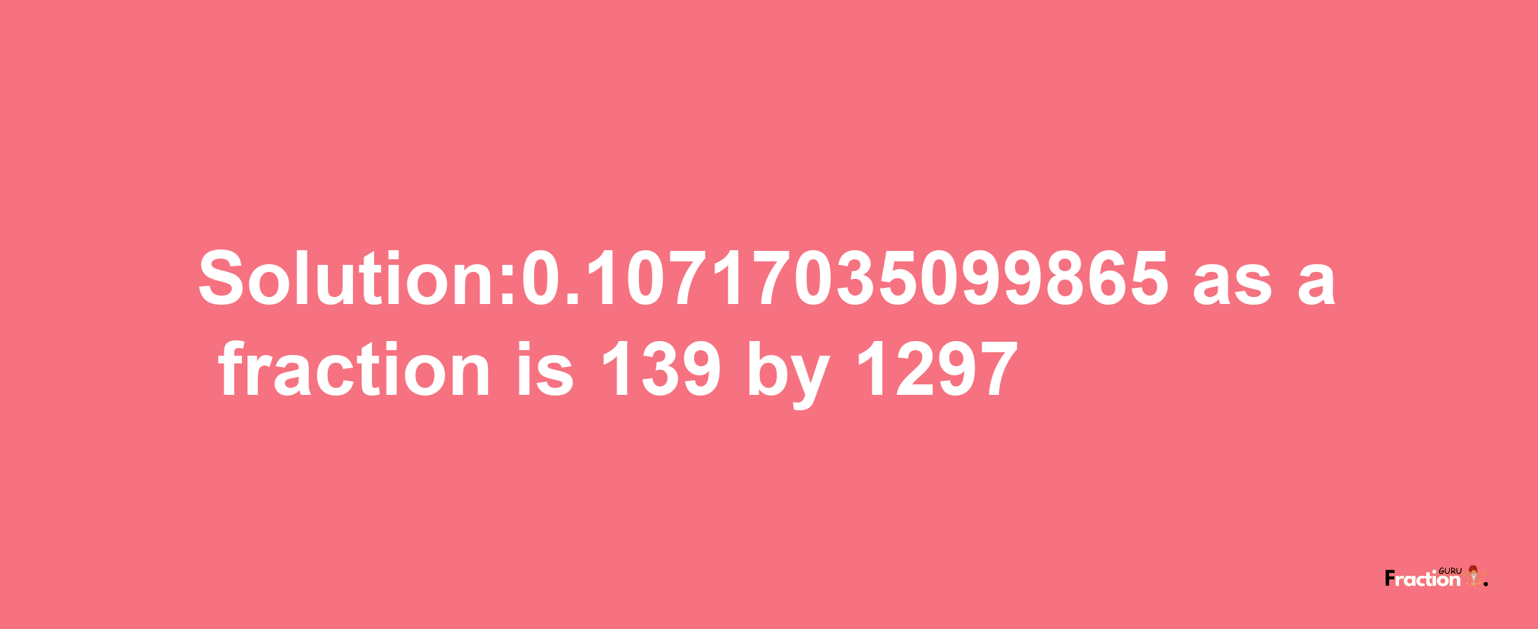 Solution:0.10717035099865 as a fraction is 139/1297