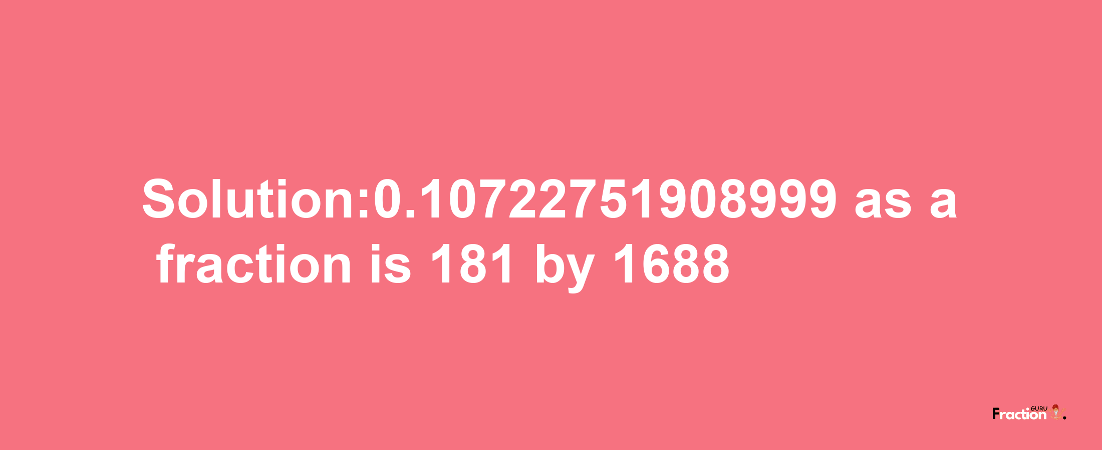 Solution:0.10722751908999 as a fraction is 181/1688