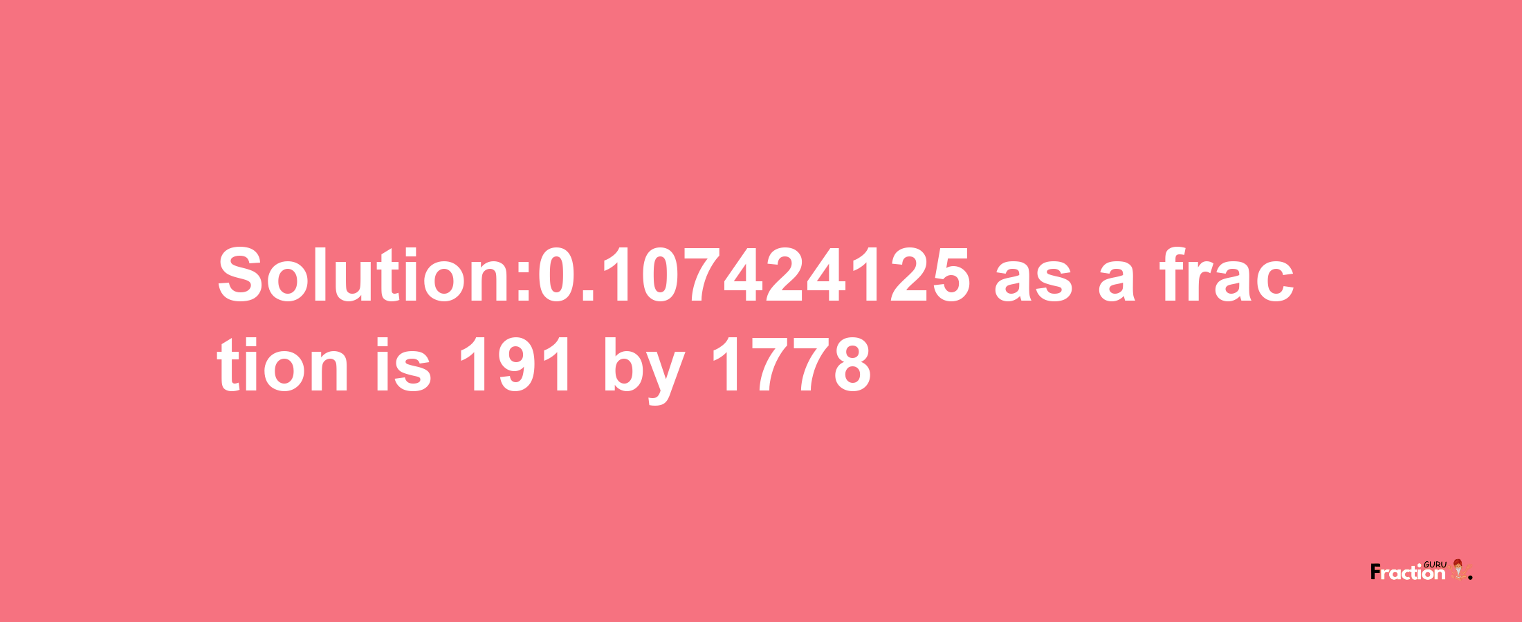 Solution:0.107424125 as a fraction is 191/1778