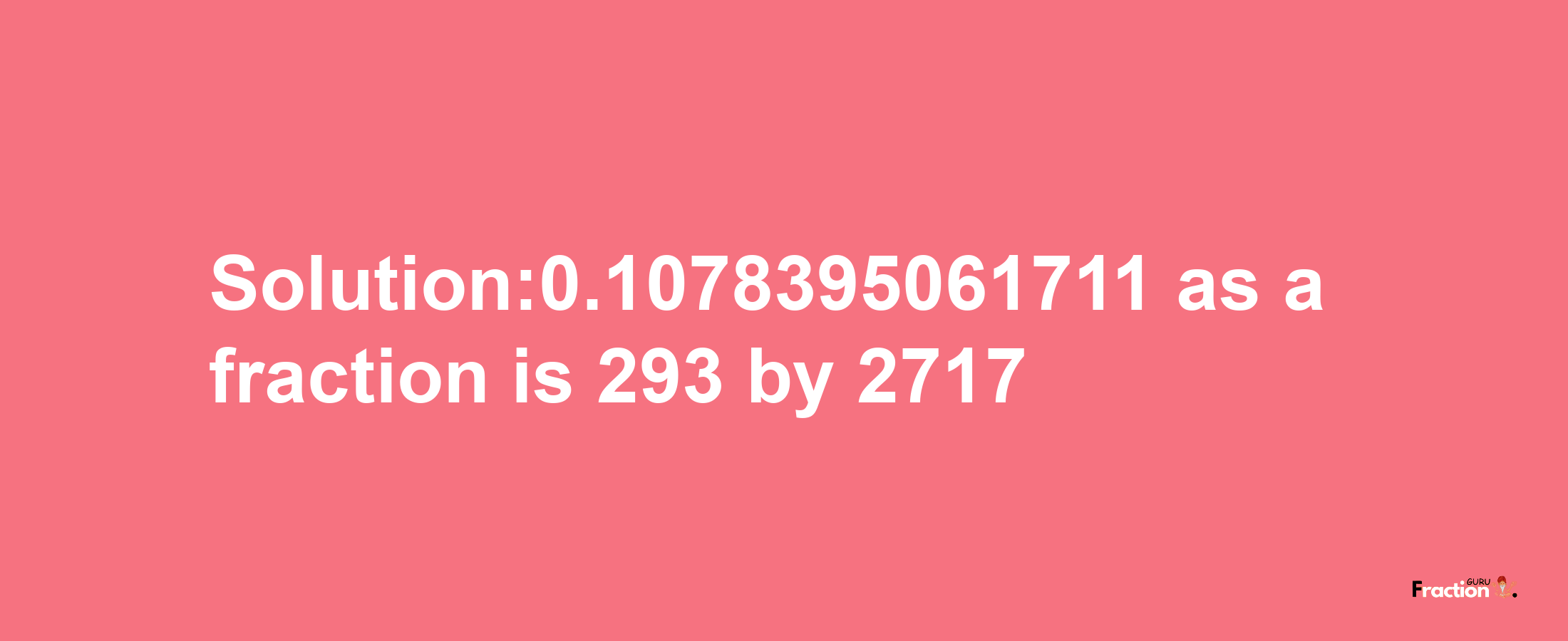 Solution:0.1078395061711 as a fraction is 293/2717