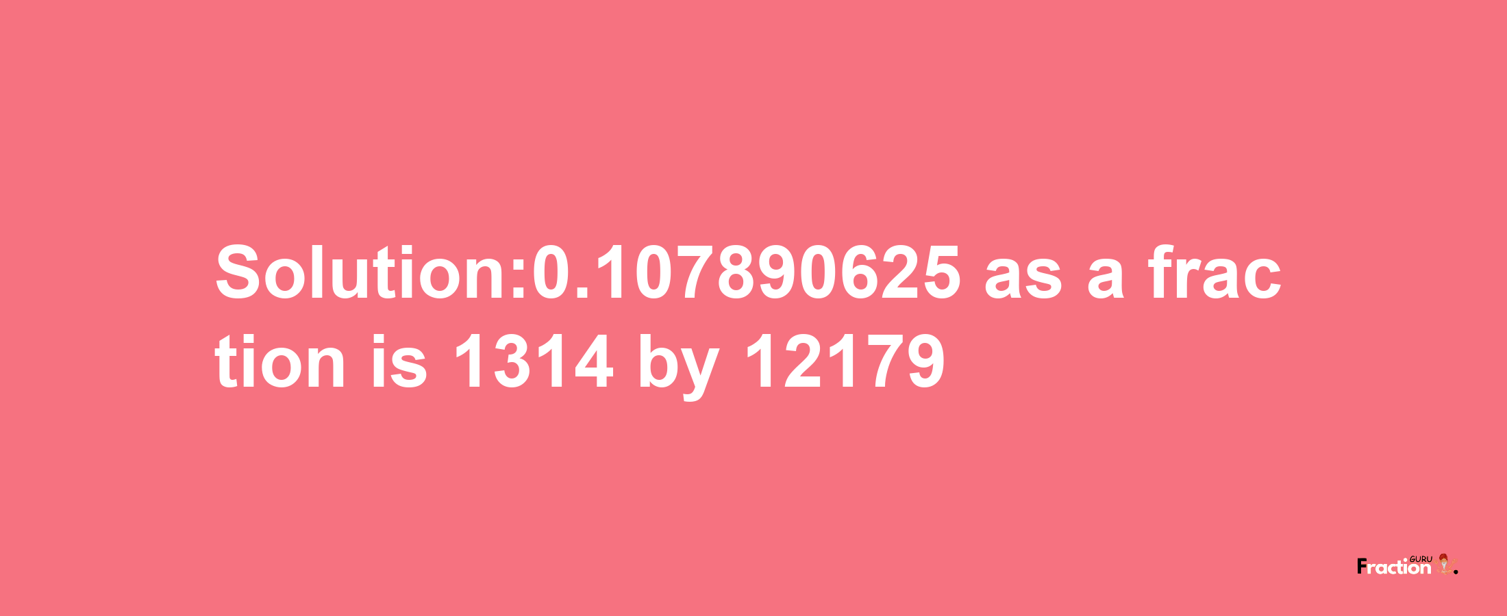 Solution:0.107890625 as a fraction is 1314/12179