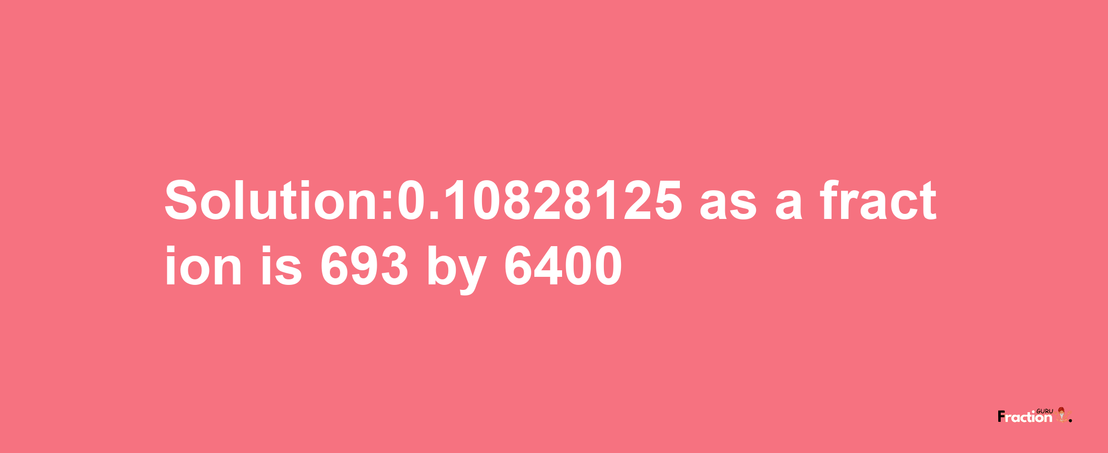 Solution:0.10828125 as a fraction is 693/6400