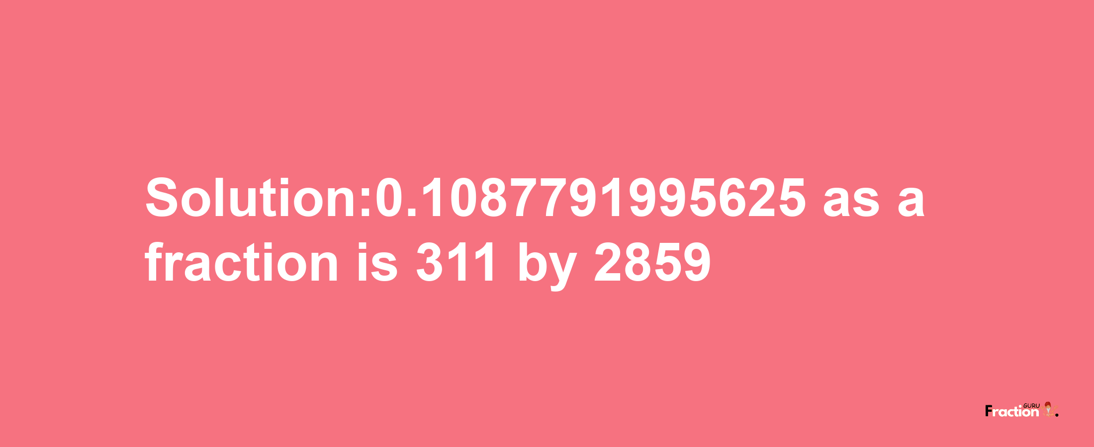 Solution:0.1087791995625 as a fraction is 311/2859