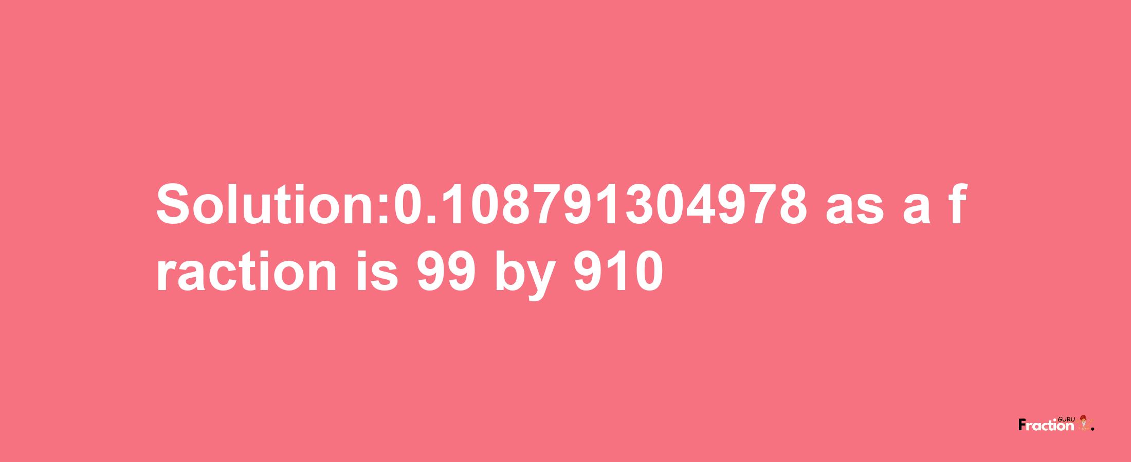 Solution:0.108791304978 as a fraction is 99/910