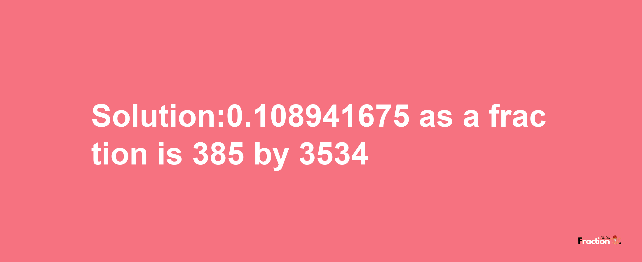 Solution:0.108941675 as a fraction is 385/3534