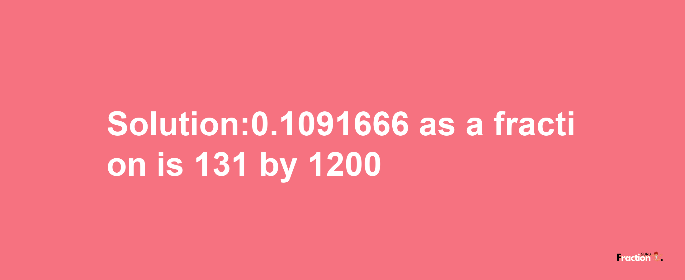 Solution:0.1091666 as a fraction is 131/1200