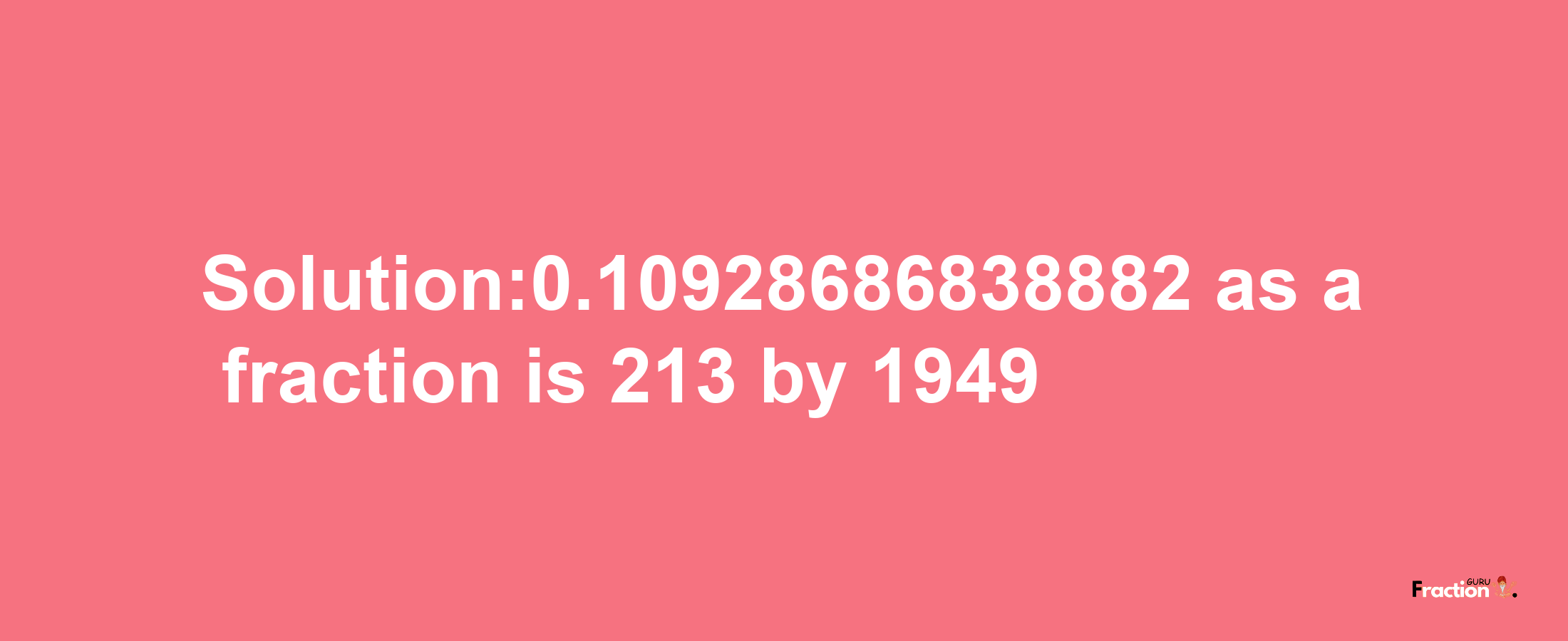 Solution:0.10928686838882 as a fraction is 213/1949