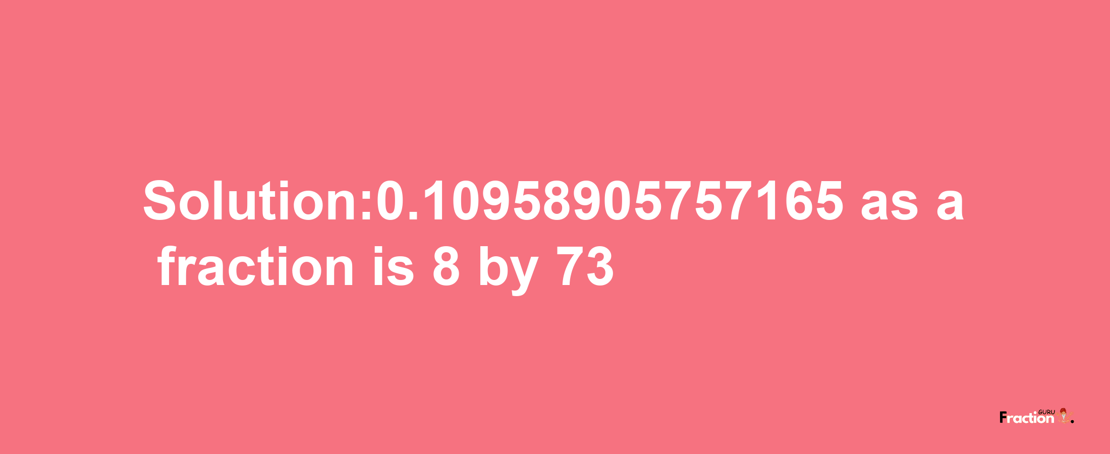 Solution:0.10958905757165 as a fraction is 8/73