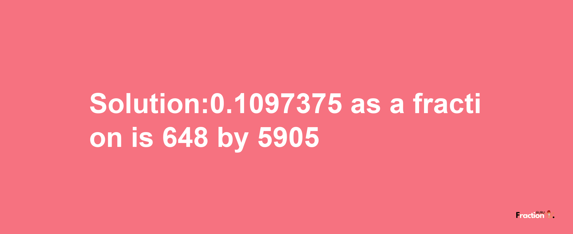 Solution:0.1097375 as a fraction is 648/5905