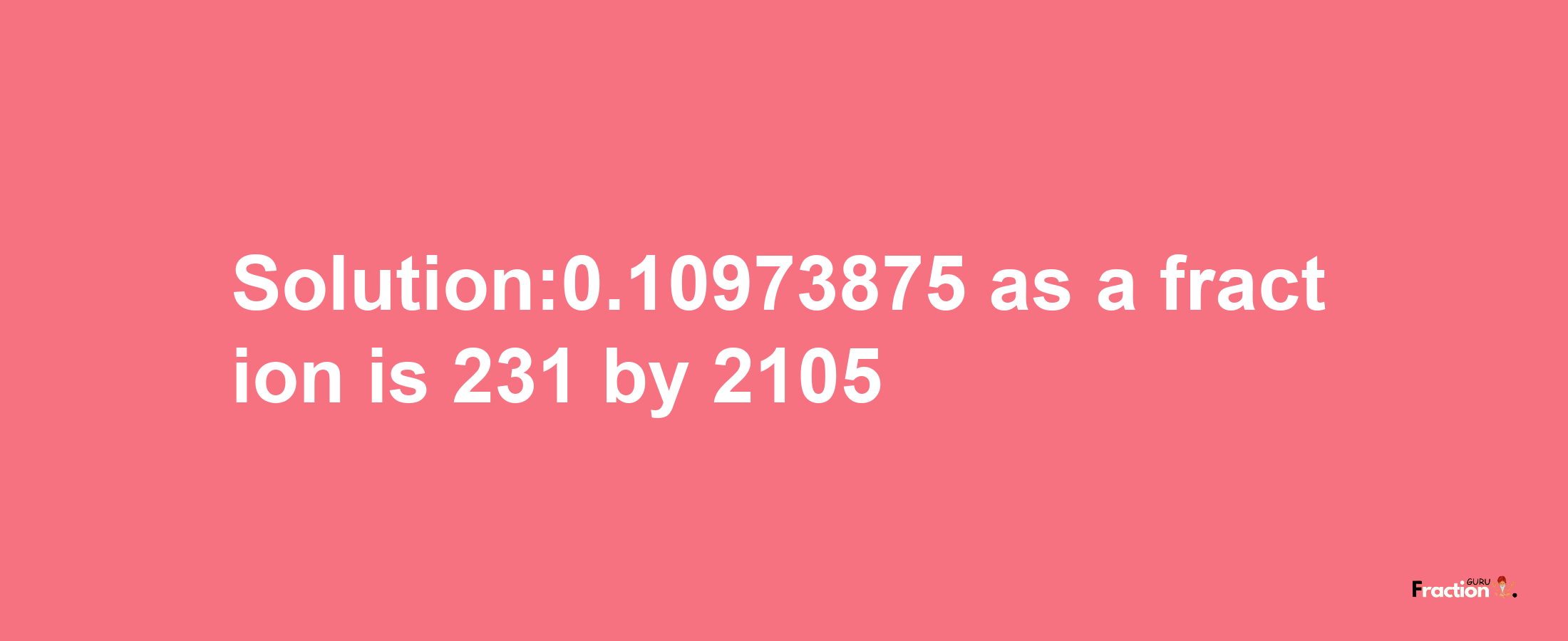 Solution:0.10973875 as a fraction is 231/2105