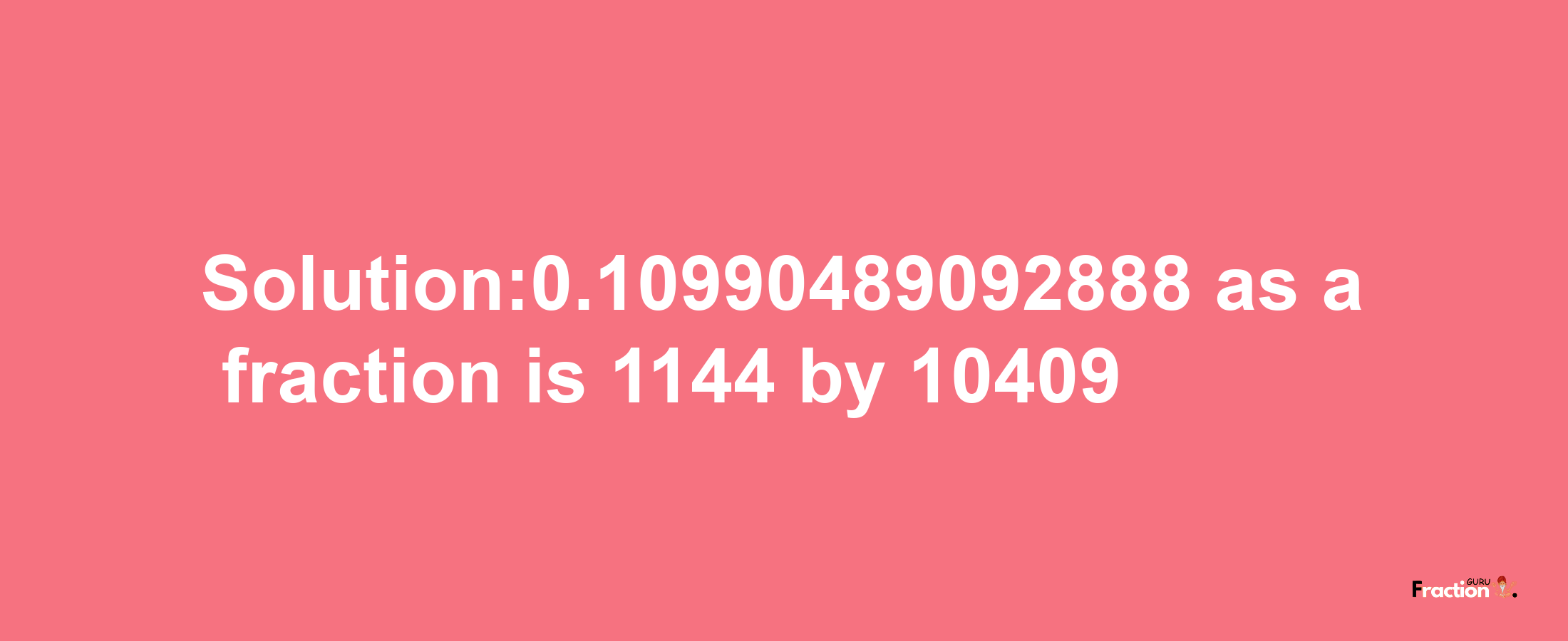 Solution:0.10990489092888 as a fraction is 1144/10409