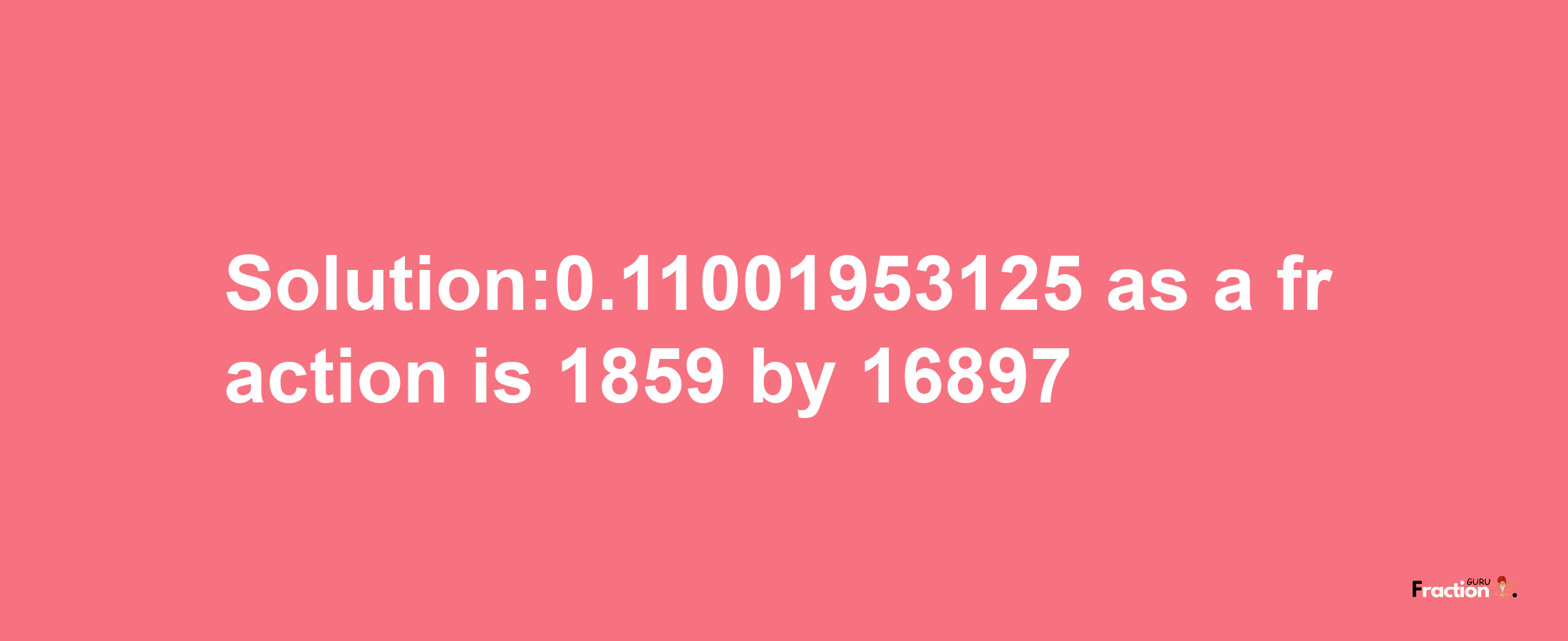 Solution:0.11001953125 as a fraction is 1859/16897