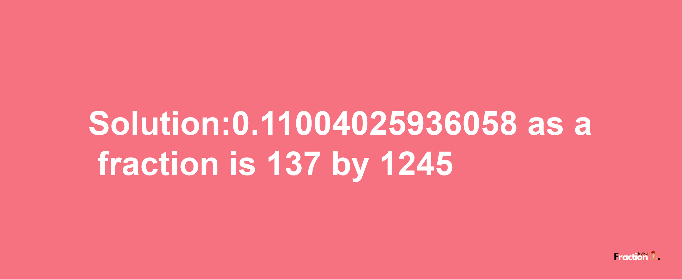 Solution:0.11004025936058 as a fraction is 137/1245