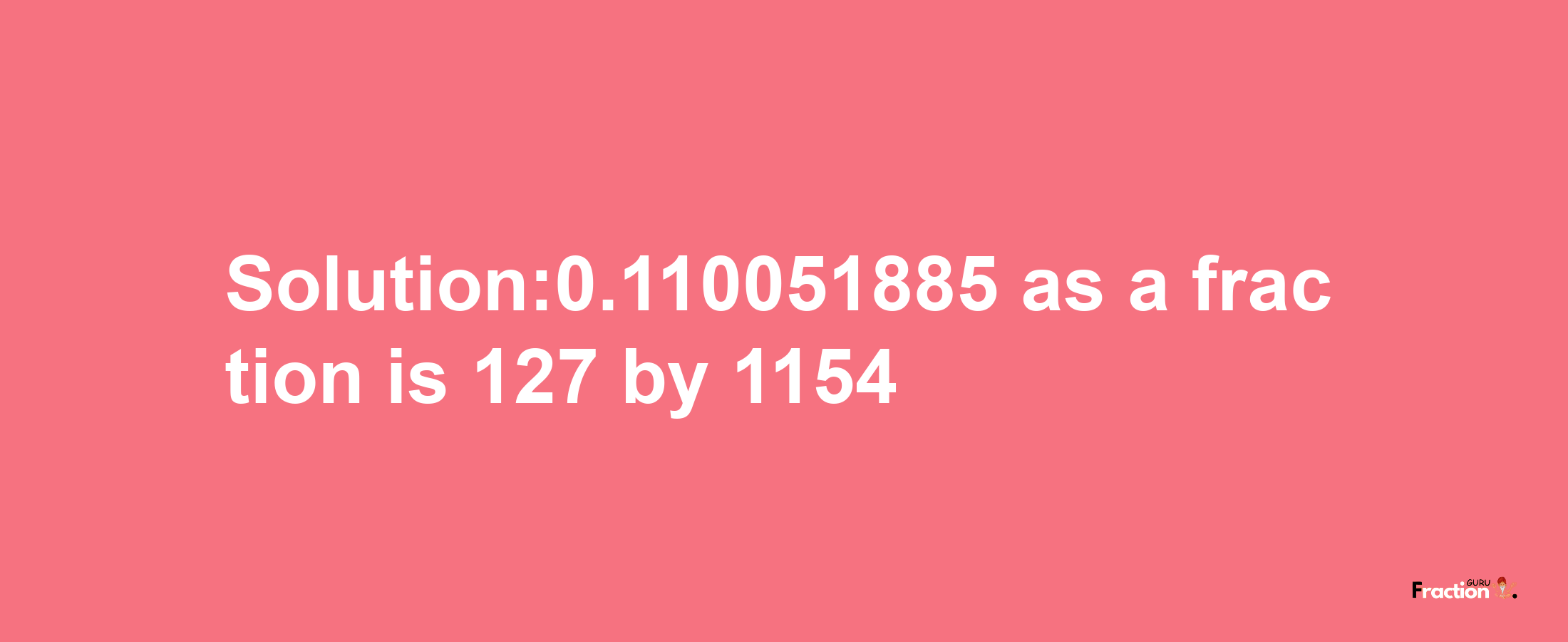 Solution:0.110051885 as a fraction is 127/1154