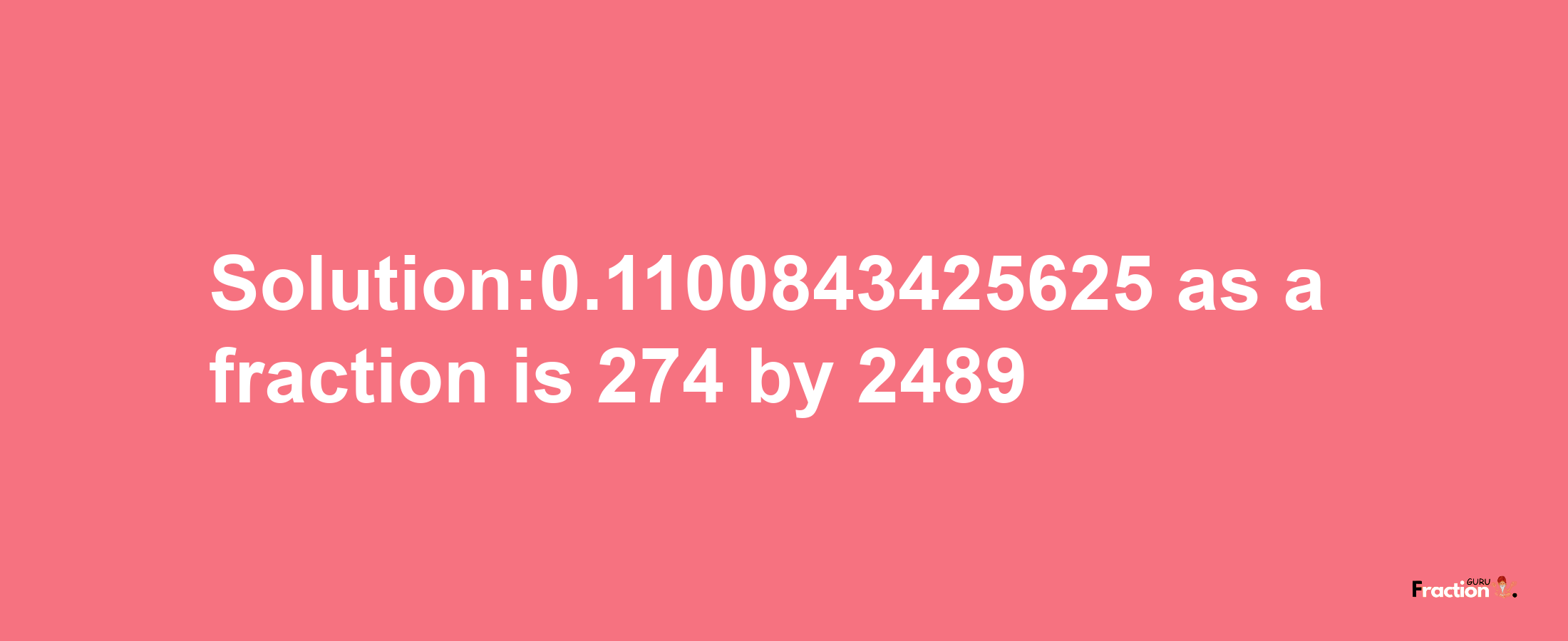 Solution:0.1100843425625 as a fraction is 274/2489