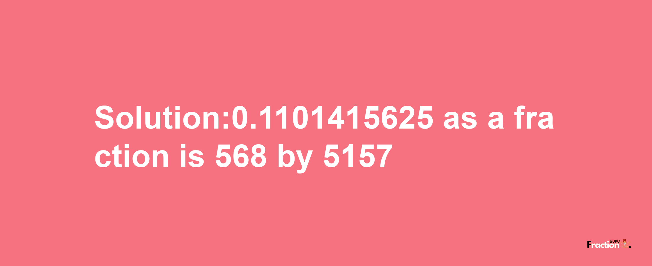 Solution:0.1101415625 as a fraction is 568/5157