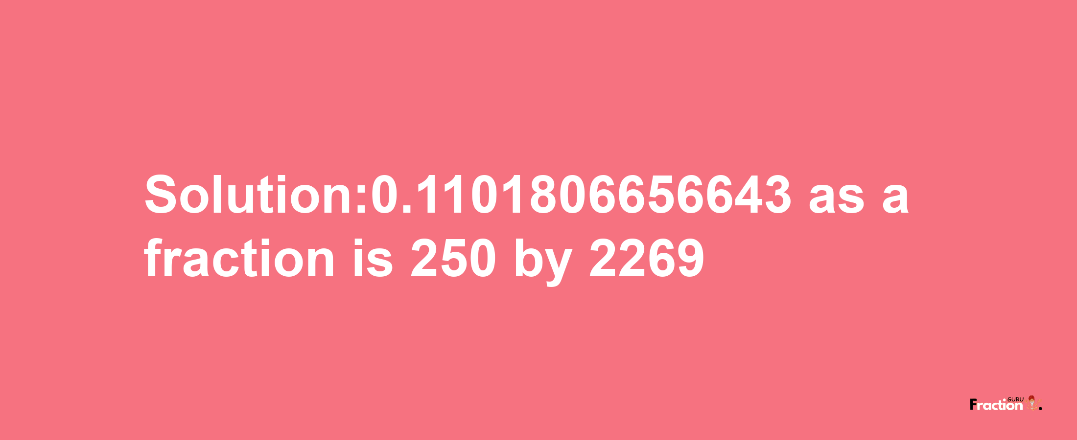 Solution:0.1101806656643 as a fraction is 250/2269