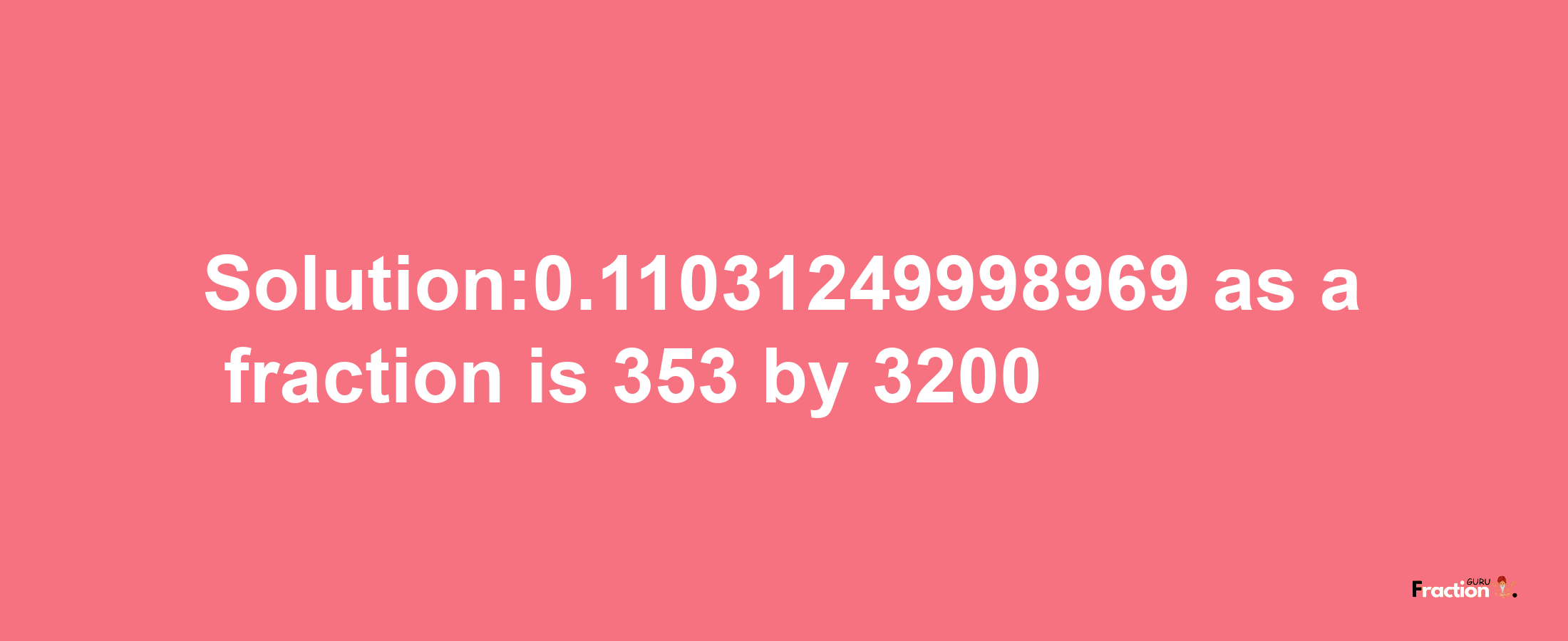 Solution:0.11031249998969 as a fraction is 353/3200