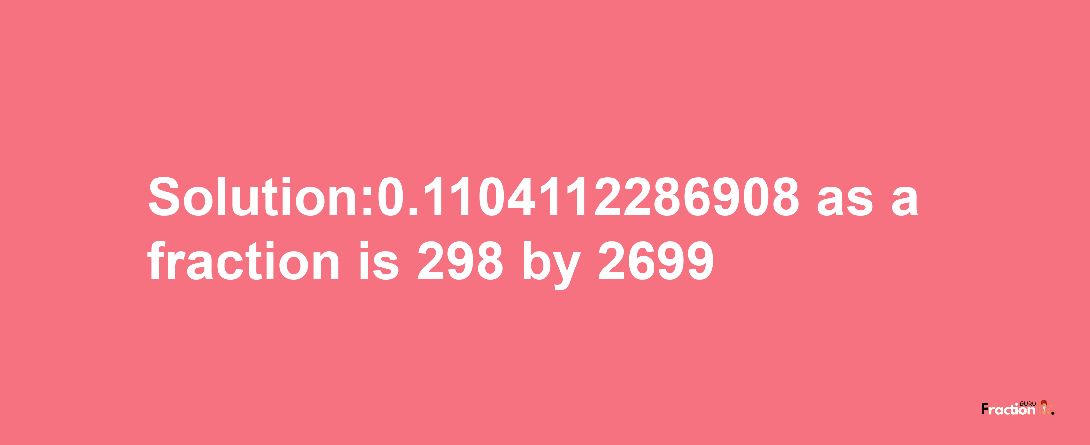 Solution:0.1104112286908 as a fraction is 298/2699