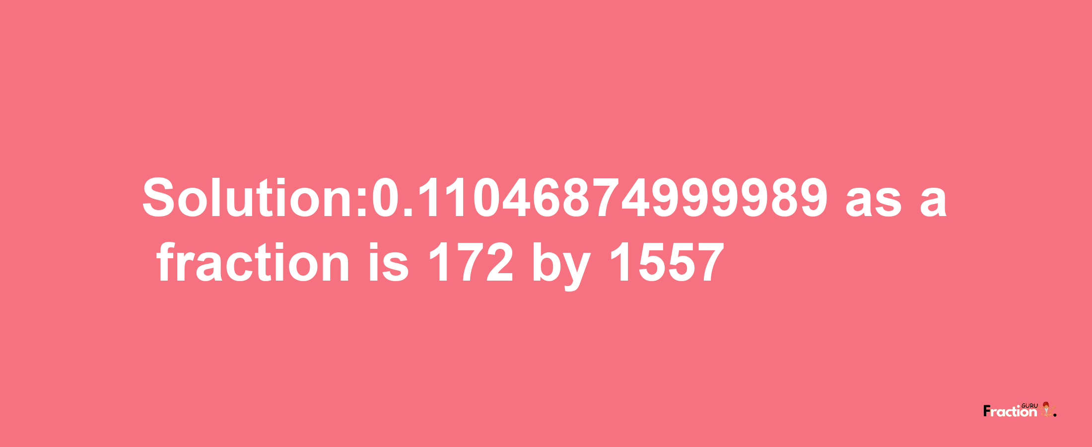 Solution:0.11046874999989 as a fraction is 172/1557