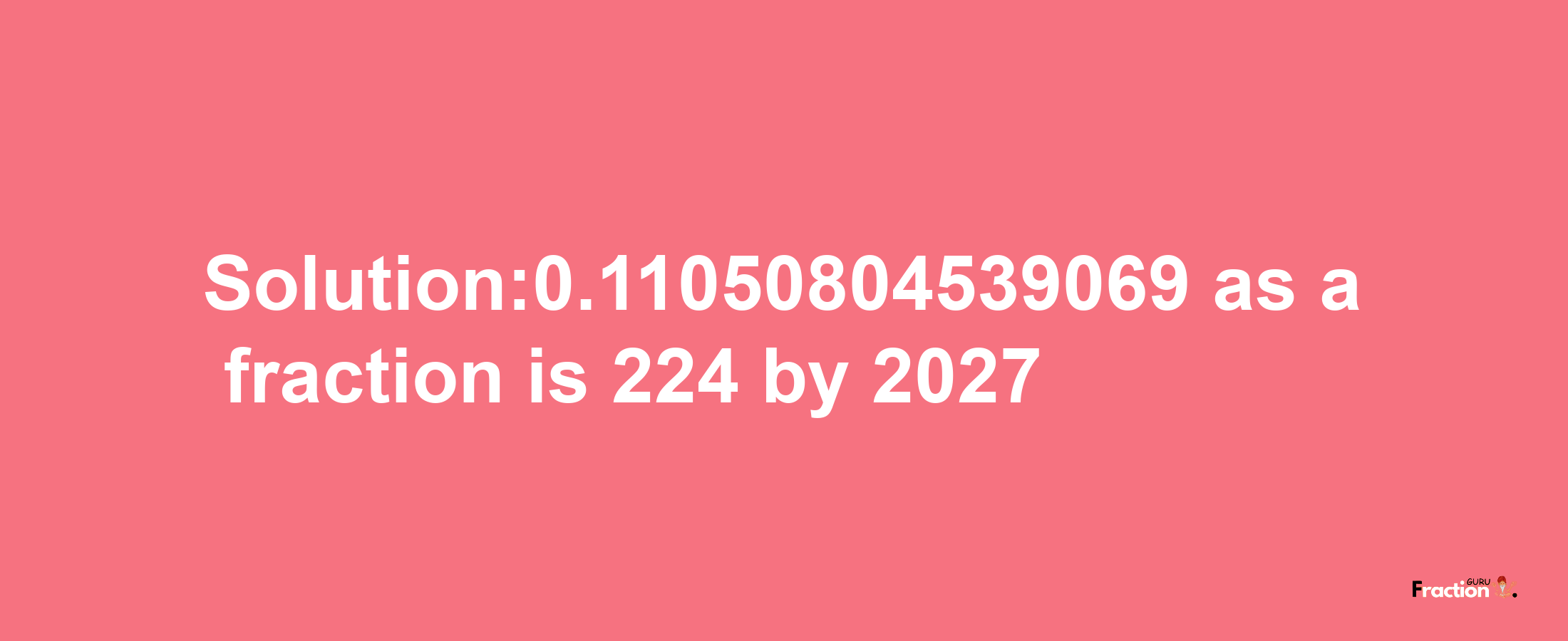 Solution:0.11050804539069 as a fraction is 224/2027