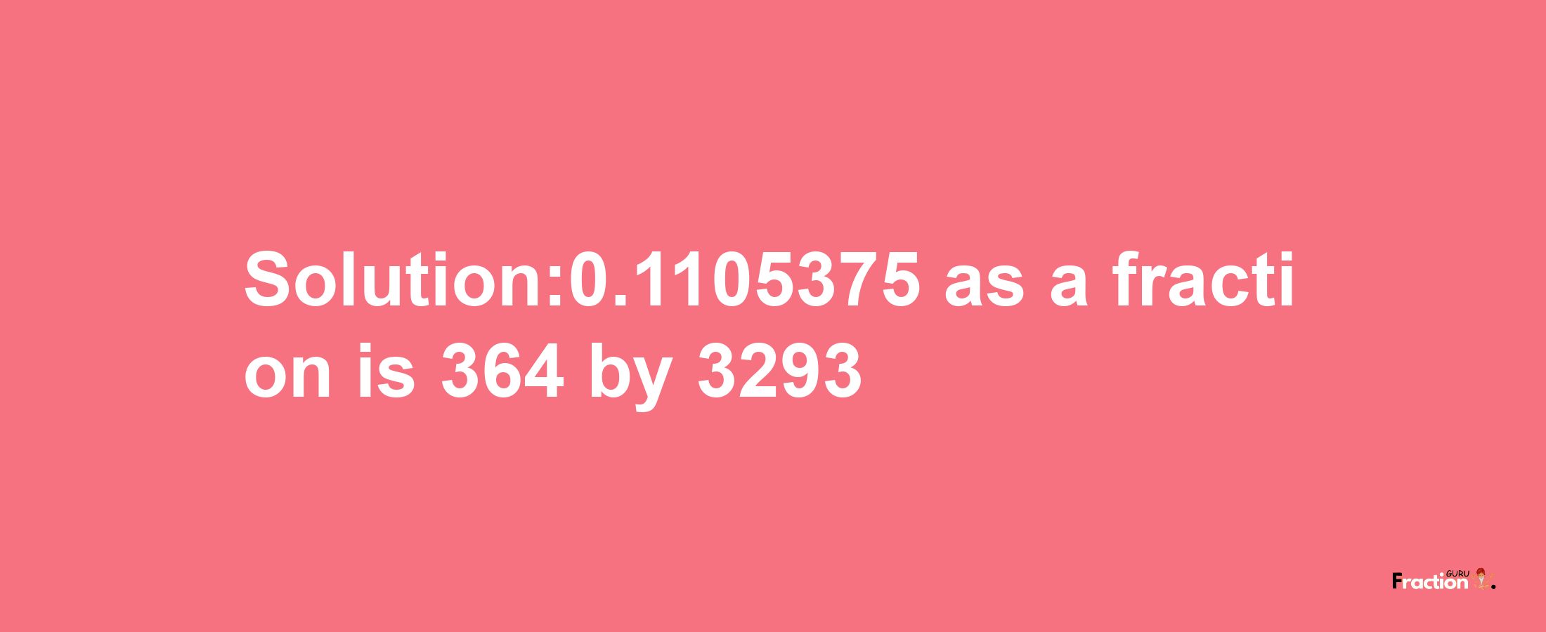 Solution:0.1105375 as a fraction is 364/3293