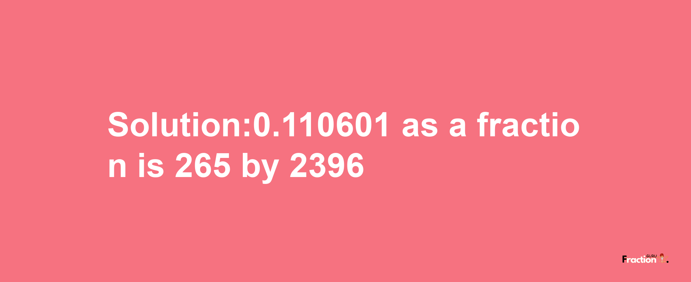 Solution:0.110601 as a fraction is 265/2396