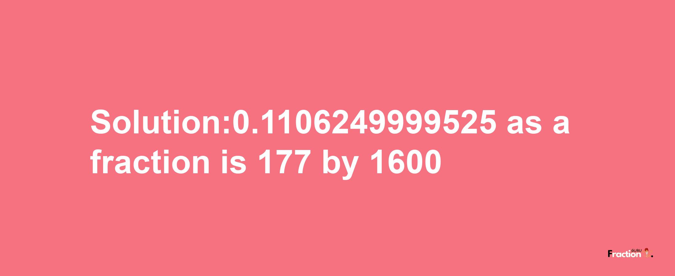 Solution:0.1106249999525 as a fraction is 177/1600