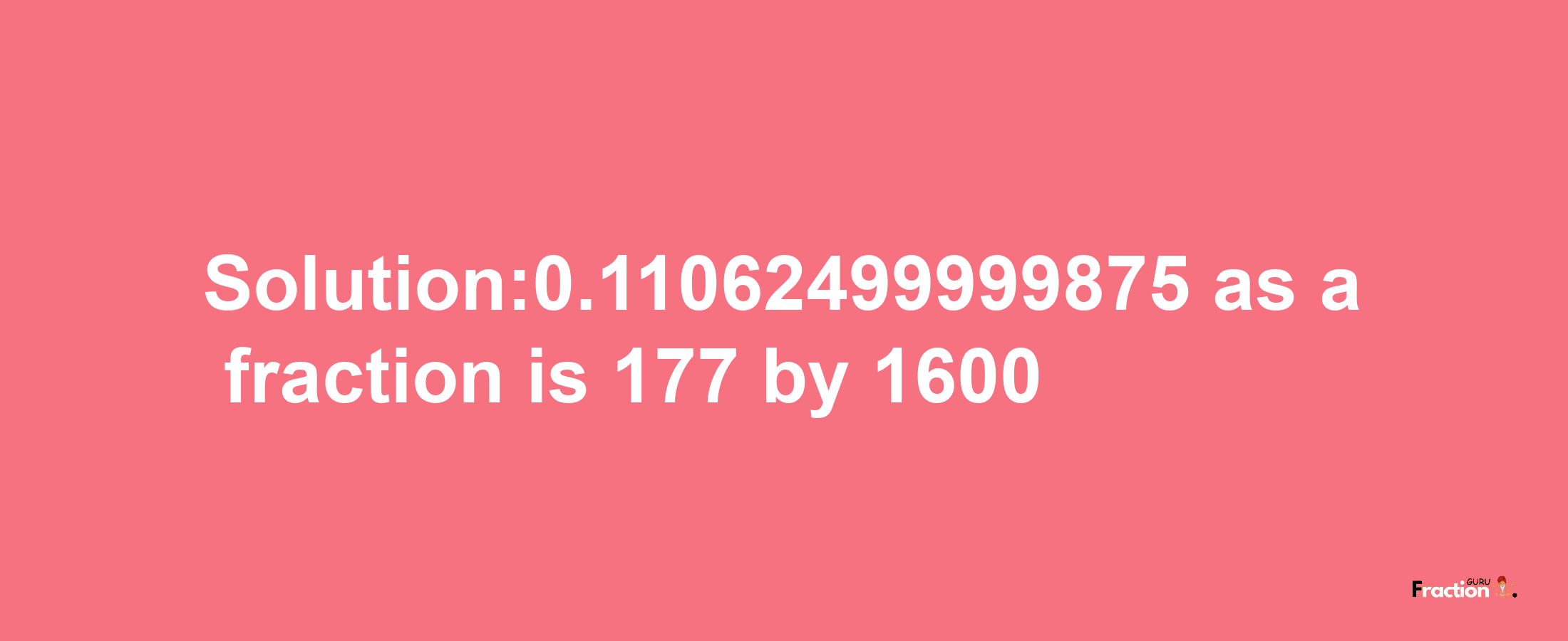 Solution:0.11062499999875 as a fraction is 177/1600