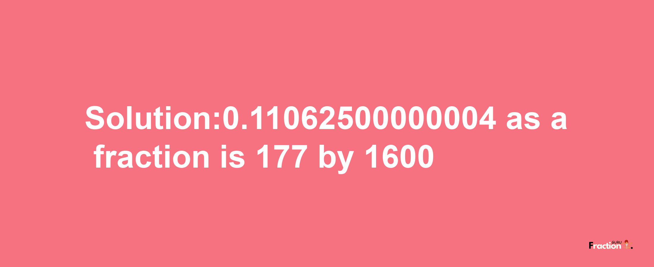 Solution:0.11062500000004 as a fraction is 177/1600