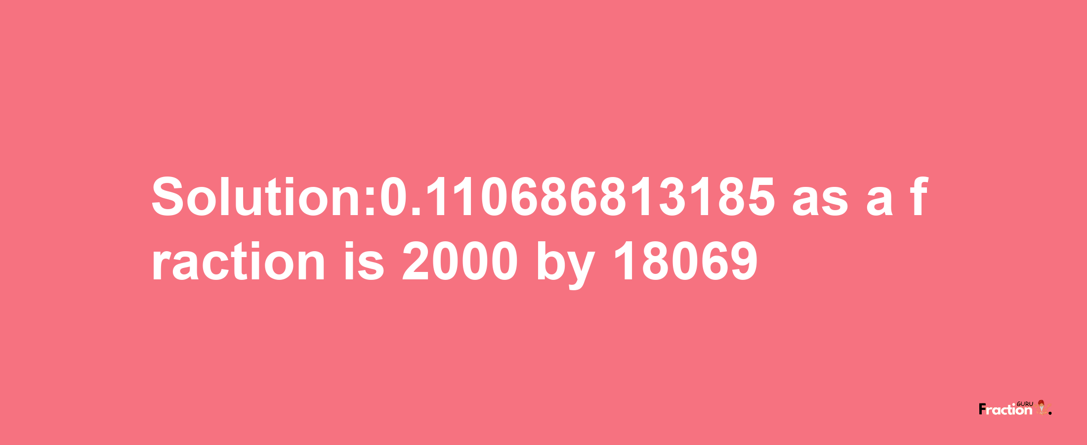 Solution:0.110686813185 as a fraction is 2000/18069