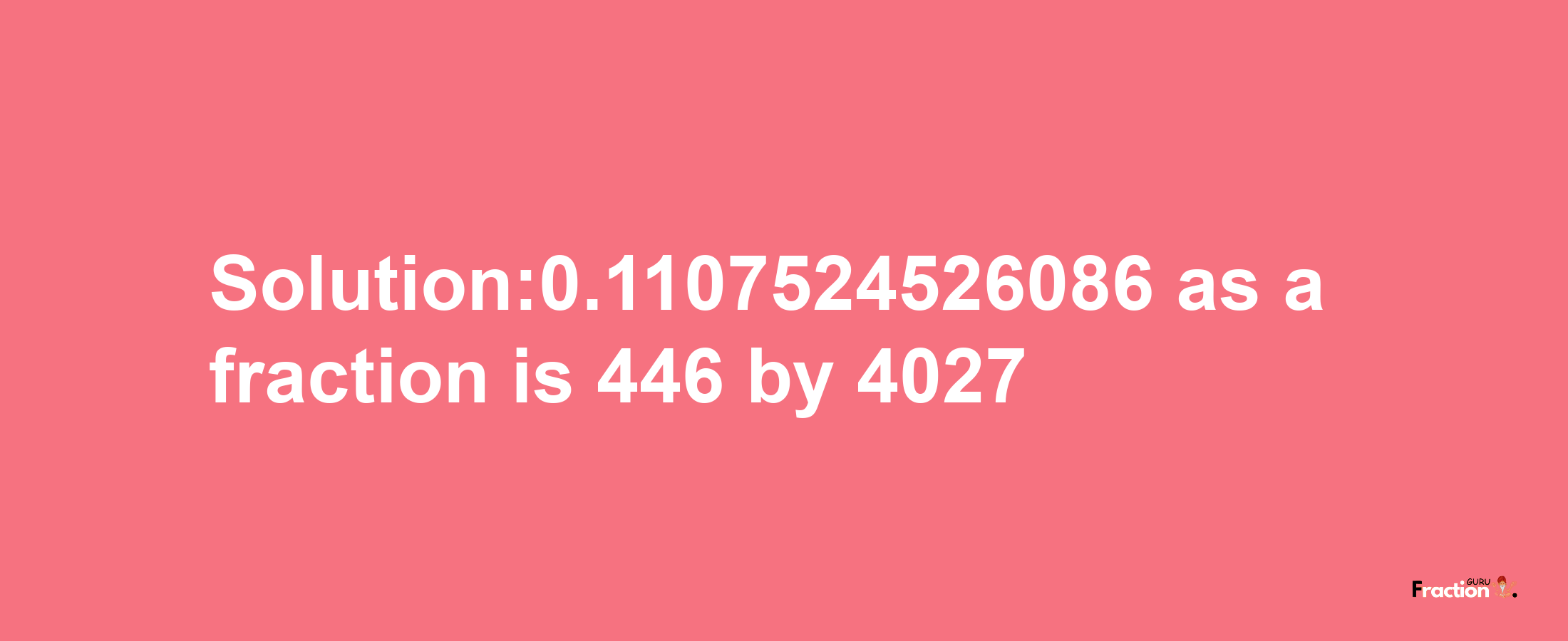 Solution:0.1107524526086 as a fraction is 446/4027