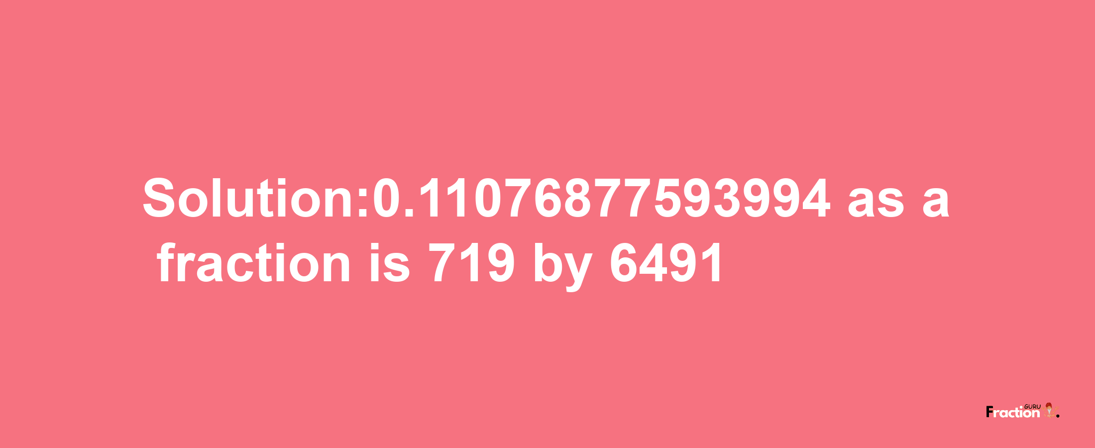 Solution:0.11076877593994 as a fraction is 719/6491