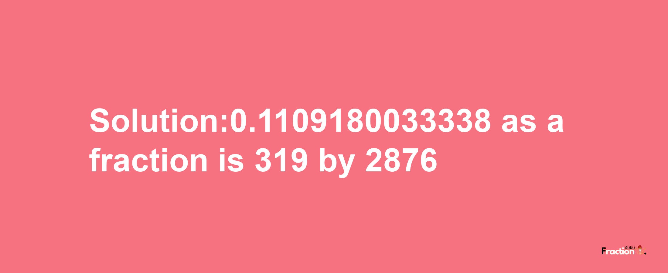 Solution:0.1109180033338 as a fraction is 319/2876