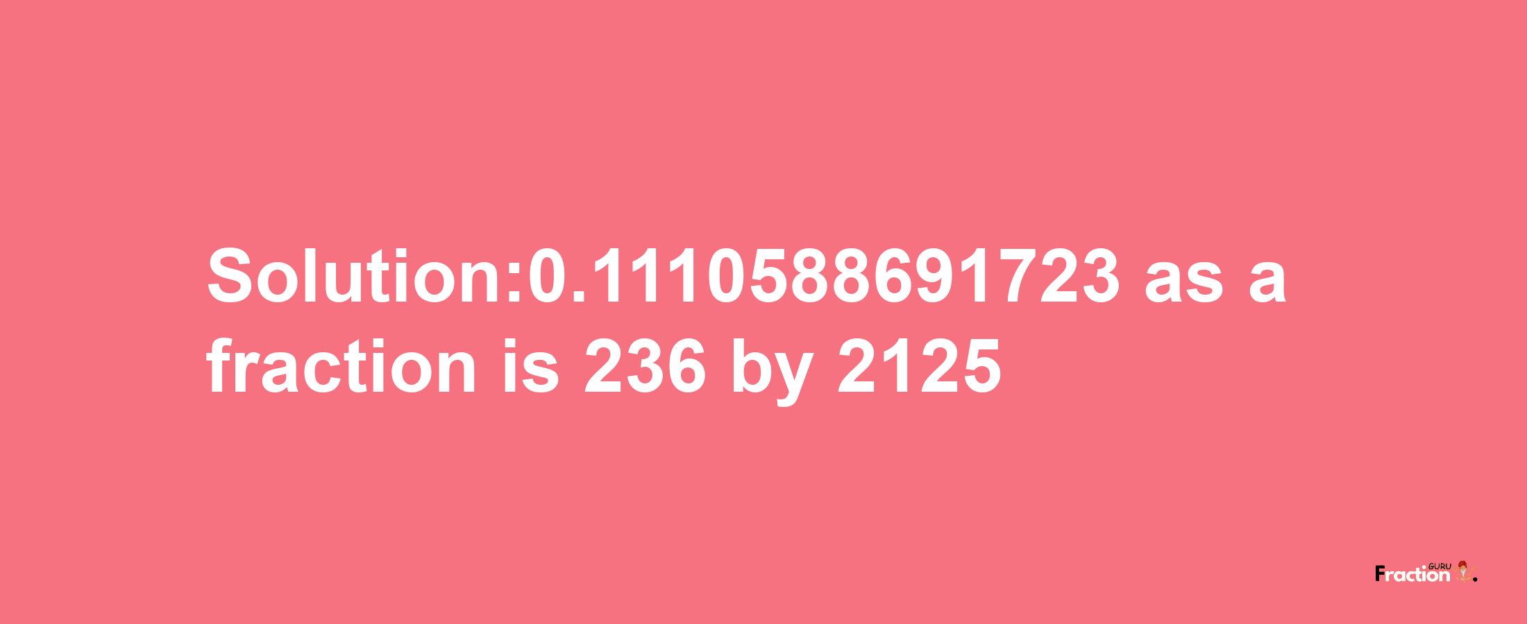 Solution:0.1110588691723 as a fraction is 236/2125