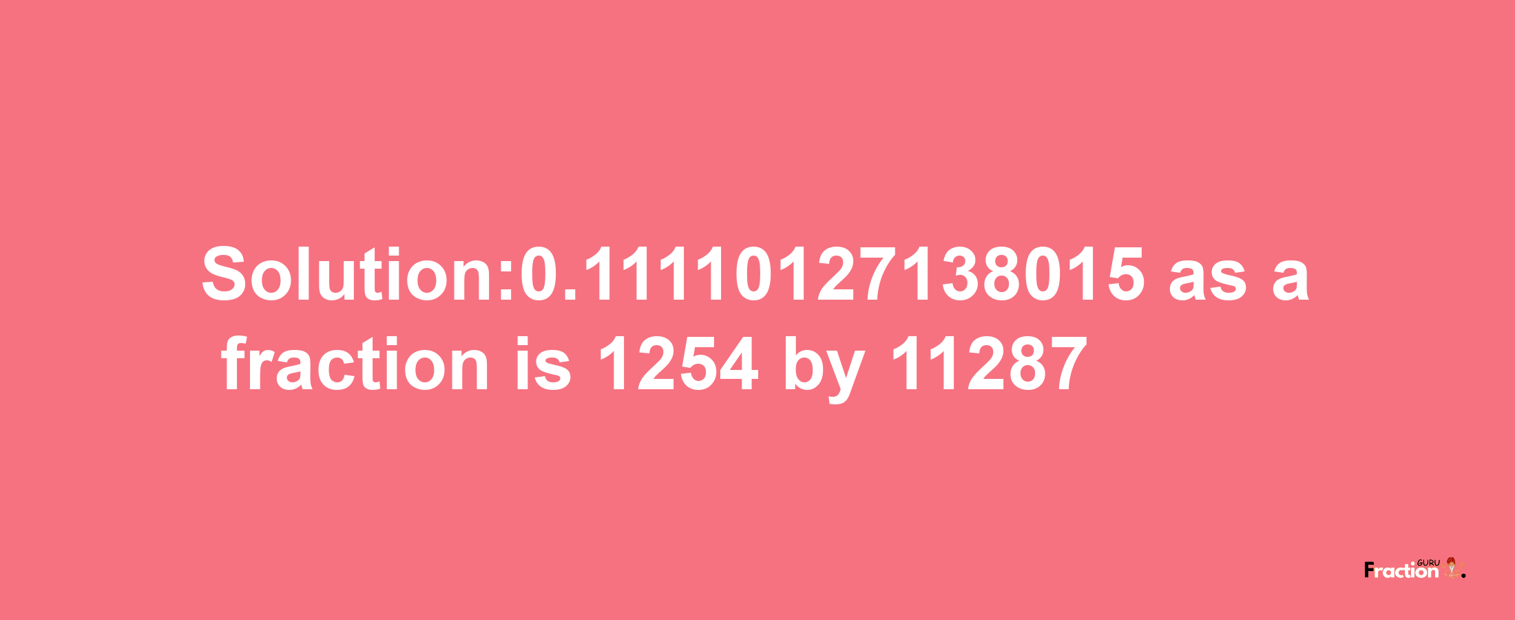 Solution:0.11110127138015 as a fraction is 1254/11287