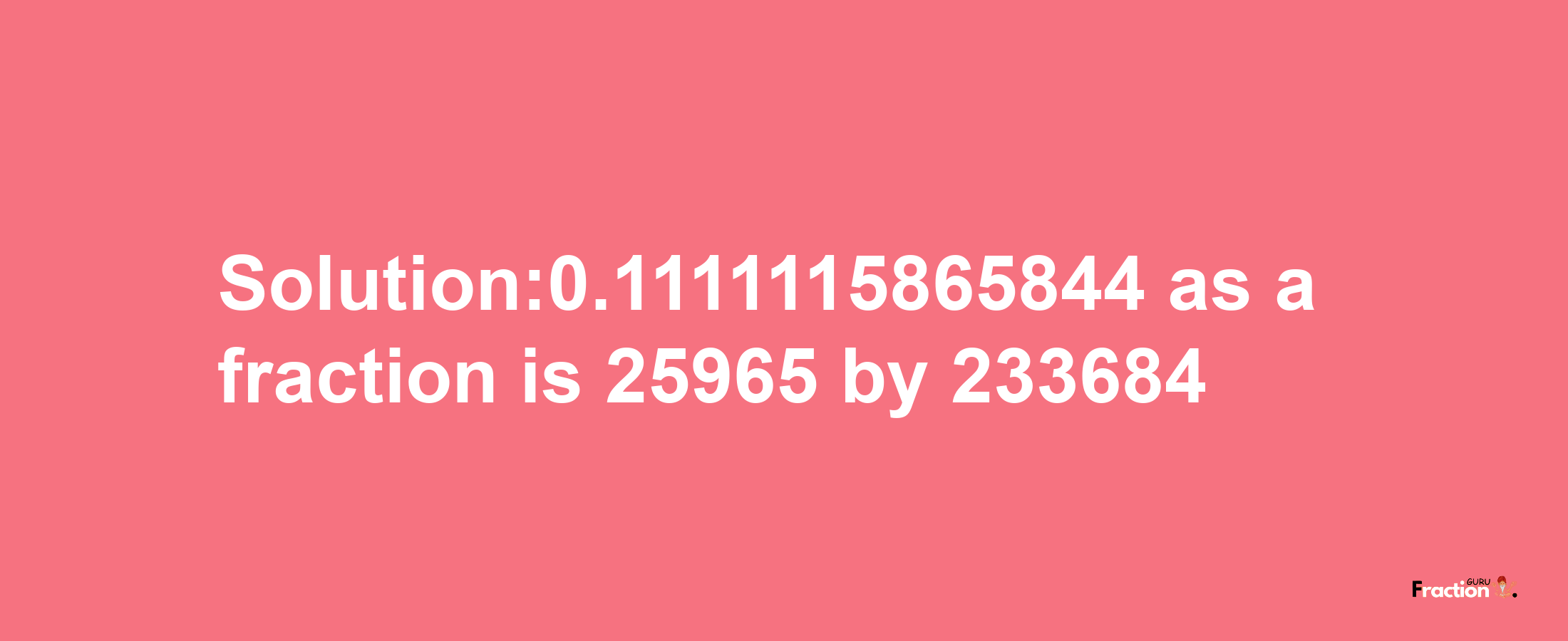 Solution:0.1111115865844 as a fraction is 25965/233684